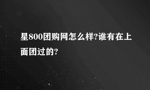 星800团购网怎么样?谁有在上面团过的?