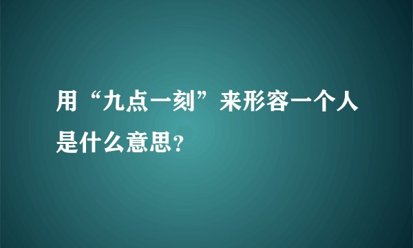 用“九点一刻”来形容一个人是什么意思？