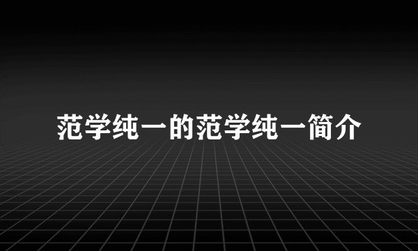 范学纯一的范学纯一简介