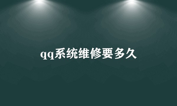 qq系统维修要多久