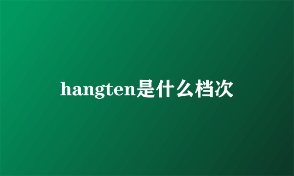 hangten是什么档次
