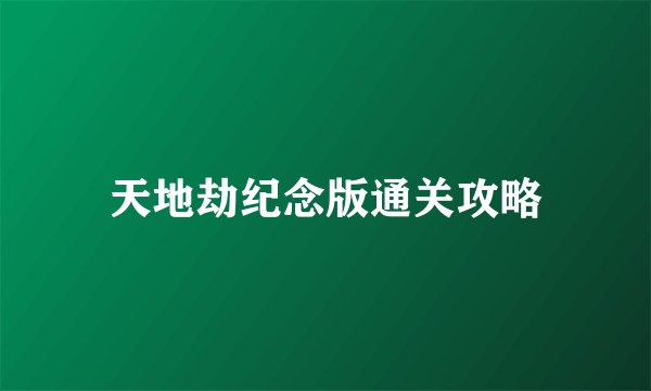 天地劫纪念版通关攻略