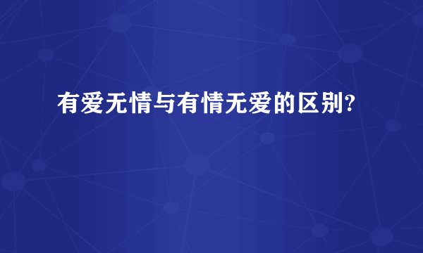 有爱无情与有情无爱的区别?