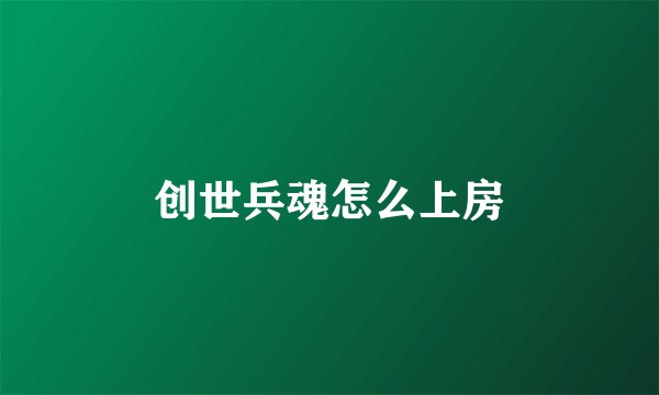 创世兵魂怎么上房