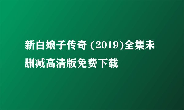 新白娘子传奇 (2019)全集未删减高清版免费下载