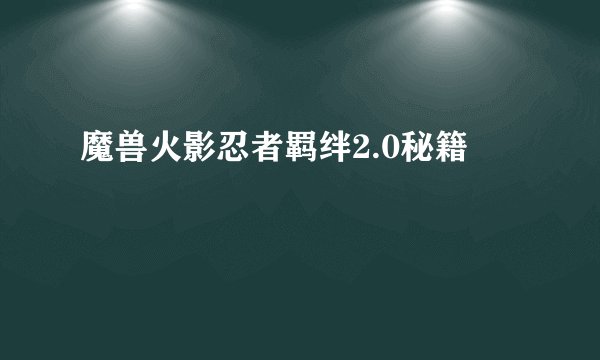 魔兽火影忍者羁绊2.0秘籍