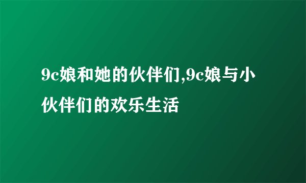 9c娘和她的伙伴们,9c娘与小伙伴们的欢乐生活