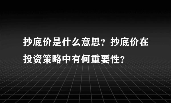 抄底价是什么意思？抄底价在投资策略中有何重要性？