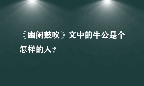 《幽闲鼓吹》文中的牛公是个怎样的人？