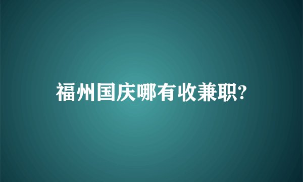 福州国庆哪有收兼职?