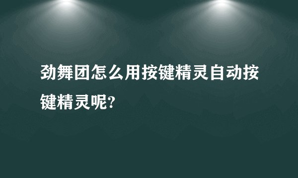 劲舞团怎么用按键精灵自动按键精灵呢?