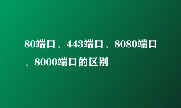 80端口、443端口、8080端口、8000端口的区别