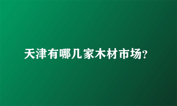 天津有哪几家木材市场？