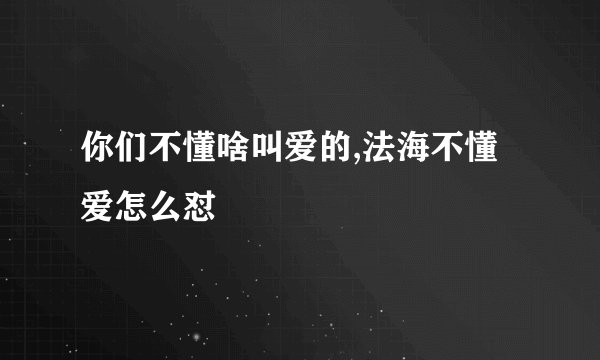 你们不懂啥叫爱的,法海不懂爱怎么怼