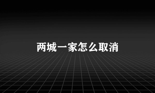 两城一家怎么取消