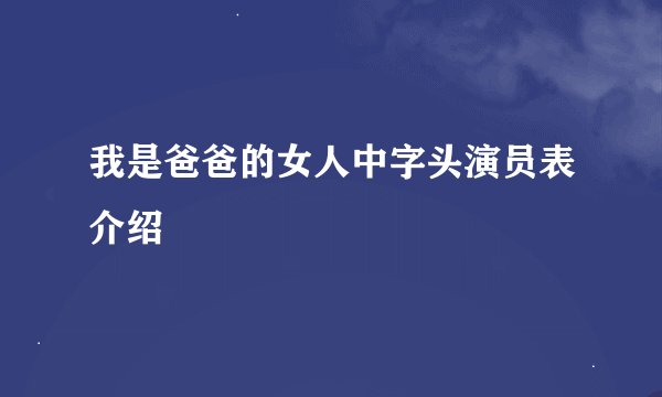 我是爸爸的女人中字头演员表介绍