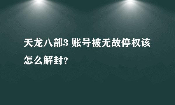 天龙八部3 账号被无故停权该怎么解封？