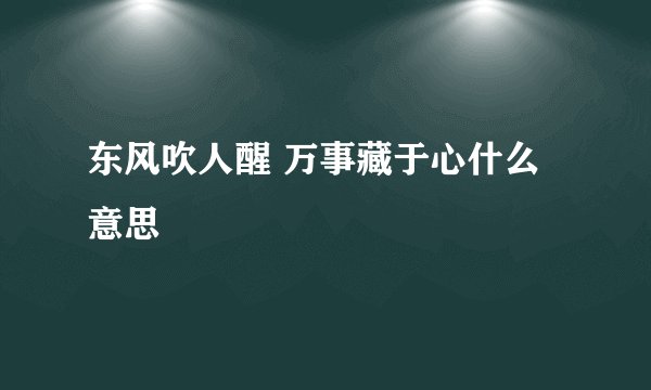 东风吹人醒 万事藏于心什么意思