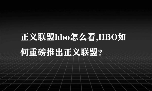 正义联盟hbo怎么看,HBO如何重磅推出正义联盟？