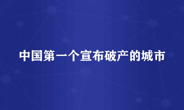 中国第一个宣布破产的城市