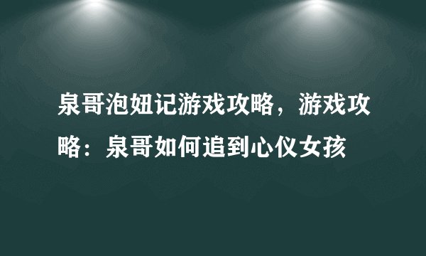 泉哥泡妞记游戏攻略，游戏攻略：泉哥如何追到心仪女孩