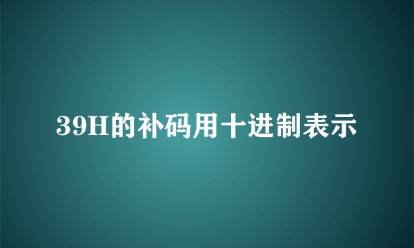 39H的补码用十进制表示