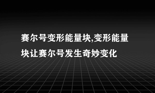 赛尔号变形能量块,变形能量块让赛尔号发生奇妙变化