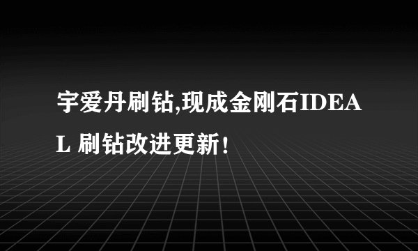 宇爱丹刷钻,现成金刚石IDEAL 刷钻改进更新！