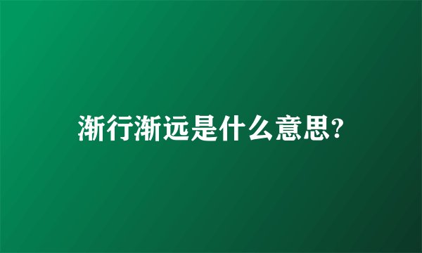 渐行渐远是什么意思?