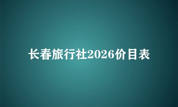 长春旅行社2026价目表