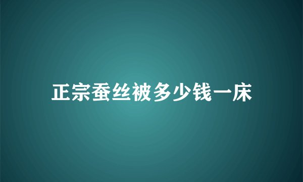 正宗蚕丝被多少钱一床