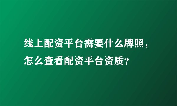 线上配资平台需要什么牌照,怎么查看配资平台资质?