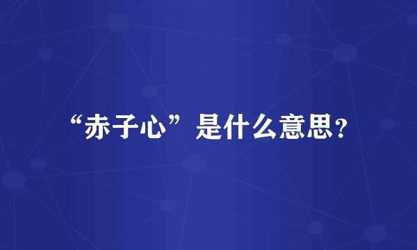 “赤子心”是什么意思？