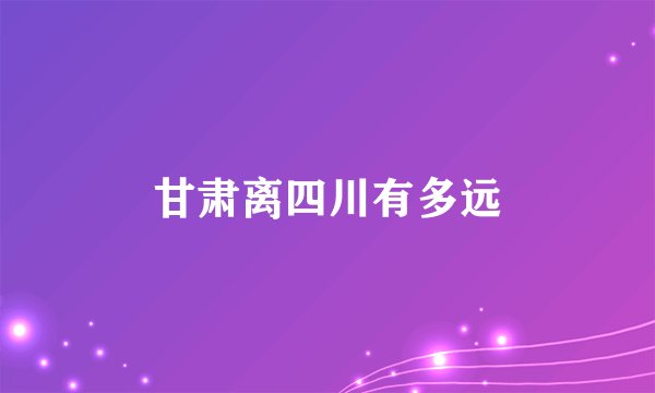 甘肃离四川有多远