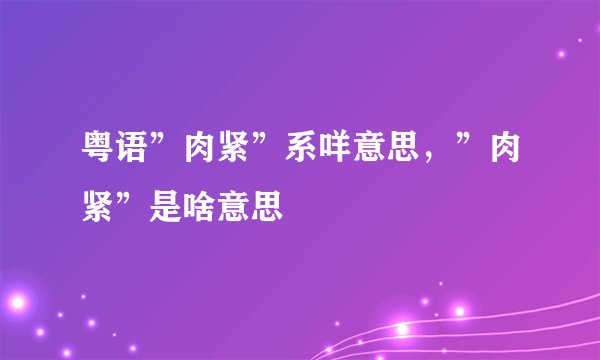 粤语”肉紧”系咩意思，”肉紧”是啥意思