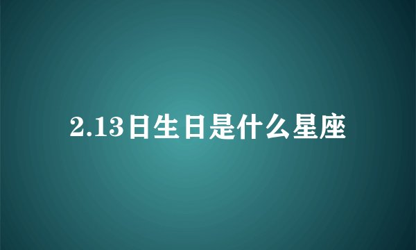 2.13日生日是什么星座