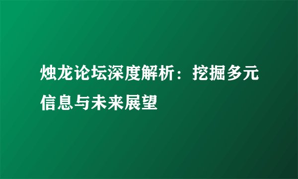 烛龙论坛深度解析：挖掘多元信息与未来展望
