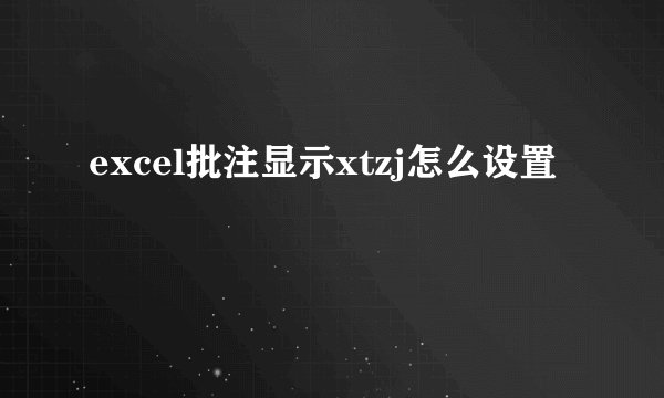 excel批注显示xtzj怎么设置