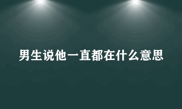 男生说他一直都在什么意思