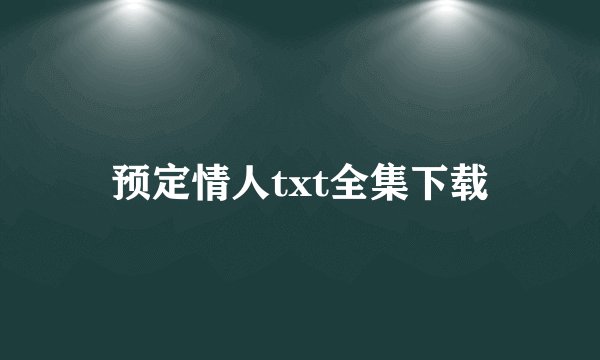 预定情人txt全集下载
