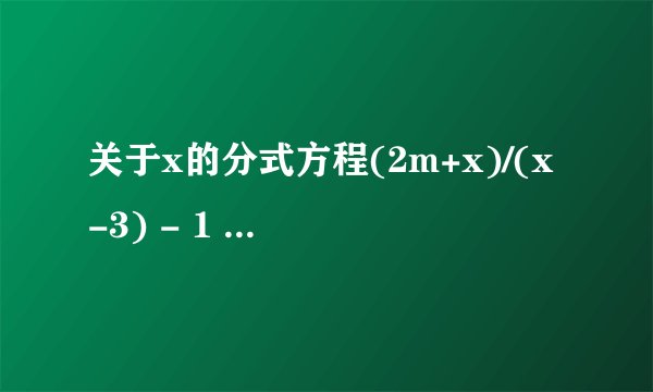 关于x的分式方程(2m+x)/(x-3) - 1 =2/x 无解，则m的值是多少？