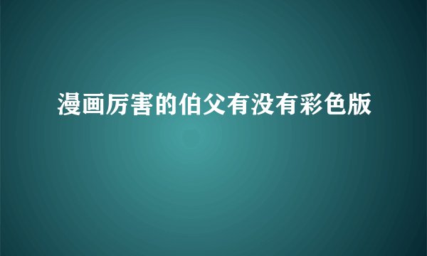 漫画厉害的伯父有没有彩色版