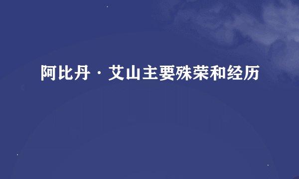 阿比丹·艾山主要殊荣和经历