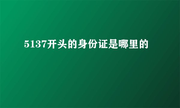 5137开头的身份证是哪里的