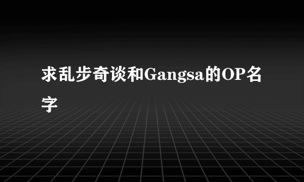 求乱步奇谈和Gangsa的OP名字