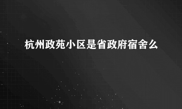 杭州政苑小区是省政府宿舍么