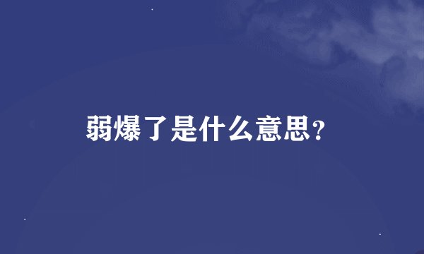 弱爆了是什么意思？