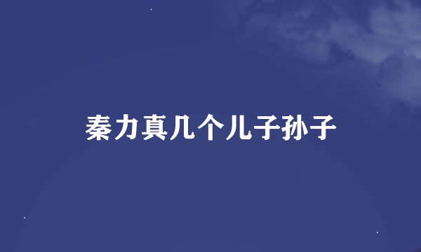 秦力真几个儿子孙子