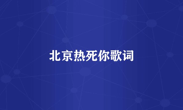北京热死你歌词