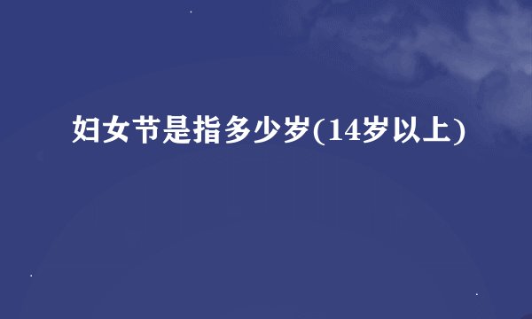 妇女节是指多少岁(14岁以上)